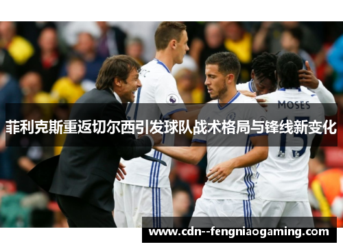 菲利克斯重返切尔西引发球队战术格局与锋线新变化
