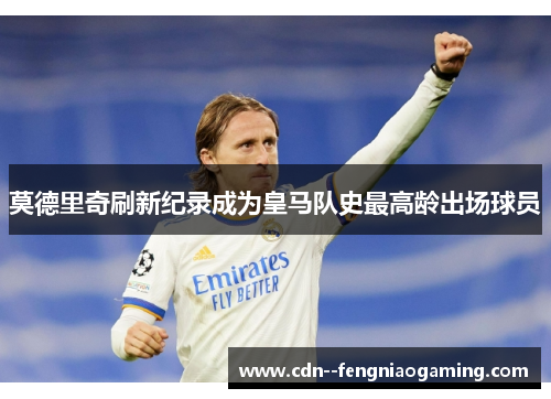 莫德里奇刷新纪录成为皇马队史最高龄出场球员